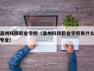 温州科技职业学院（温州科技职业学院有什么专业）