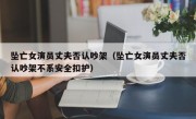 坠亡女演员丈夫否认吵架（坠亡女演员丈夫否认吵架不系安全扣护）