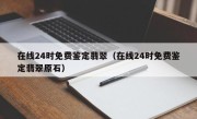 在线24时免费鉴定翡翠（在线24时免费鉴定翡翠原石）