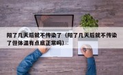 阳了几天后就不传染了（阳了几天后就不传染了但体温有点底正常吗）