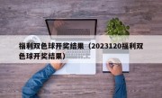 福利双色球开奖结果（2023120福利双色球开奖结果）