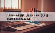 3月末M2余额同比增长12.7%（3月份m2货币同比+101%）