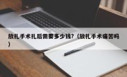 放扎手术扎后需要多少钱?（放扎手术痛苦吗）