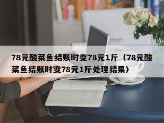 78元酸菜鱼结账时变78元1斤（78元酸菜鱼结账时变78元1斤处理结果）