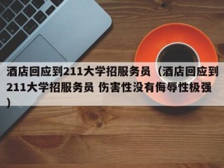 酒店回应到211大学招服务员（酒店回应到211大学招服务员 伤害性没有侮辱性极强）