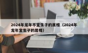 2024年龙年不宜生子的属相（2024年龙年宜生子的属相）