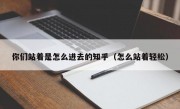 你们站着是怎么进去的知乎（怎么站着轻松）