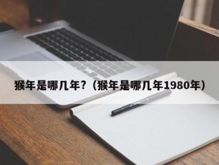 猴年是哪几年?（猴年是哪几年1980年）