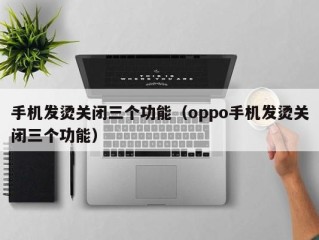 手机发烫关闭三个功能（oppo手机发烫关闭三个功能）