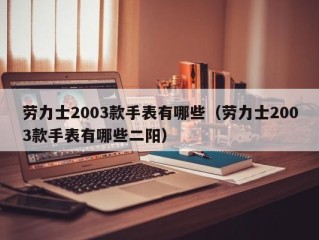 劳力士2003款手表有哪些（劳力士2003款手表有哪些二阳）