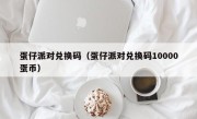 蛋仔派对兑换码（蛋仔派对兑换码10000蛋币）