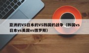 亚洲的VS日本的VS韩国的战争（韩国vs日本vs美国vs俄罗斯）