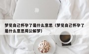 梦见自己怀孕了是什么意思（梦见自己怀孕了是什么意思周公解梦）