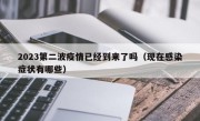 2023第二波疫情已经到来了吗（现在感染症状有哪些）