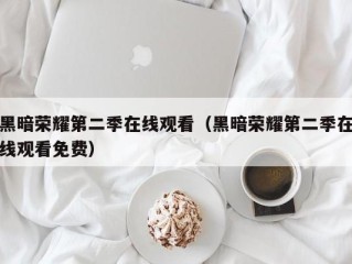 黑暗荣耀第二季在线观看（黑暗荣耀第二季在线观看免费）