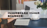 952300号是什么电话（952300号是什么电话百度）