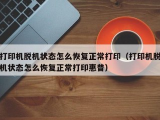 打印机脱机状态怎么恢复正常打印（打印机脱机状态怎么恢复正常打印惠普）