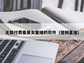 无需付费看美女直播的软件（视频直播）