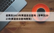 老黄历2023年黄道吉日查询（老黄历2023年黄道吉日查询理发）