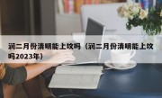 润二月份清明能上坟吗（润二月份清明能上坟吗2023年）