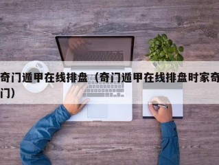 奇门遁甲在线排盘（奇门遁甲在线排盘时家奇门）