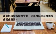 计算机科学与技术专业（计算机科学与技术专业就业前景）