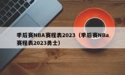 季后赛NBA赛程表2023（季后赛NBa赛程表2023勇士）