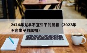 2024年龙年不宜生子的属相（2023年不宜生子的属相）