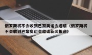 俄罗斯将不会收到巴黎奥运会邀请（俄罗斯将不会收到巴黎奥运会邀请新闻报道）