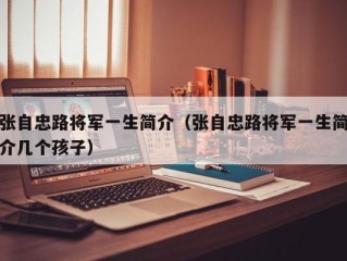 张自忠路将军一生简介（张自忠路将军一生简介几个孩子）