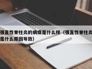 强直性脊柱炎的病症是什么样（强直性脊柱炎是什么原因导致）