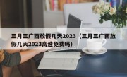 三月三广西放假几天2023（三月三广西放假几天2023高速免费吗）