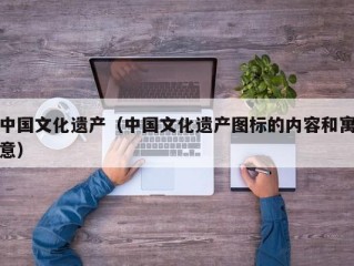 中国文化遗产（中国文化遗产图标的内容和寓意）