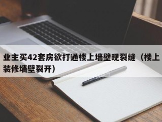 业主买42套房欲打通楼上墙壁现裂缝（楼上装修墙壁裂开）