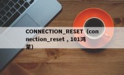 CONNECTION_RESET（connection_reset , 101鸿蒙）