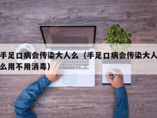 手足口病会传染大人么（手足口病会传染大人么用不用消毒）