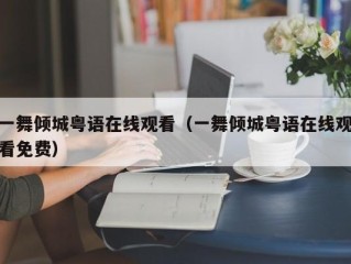 一舞倾城粤语在线观看（一舞倾城粤语在线观看免费）