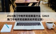 2023澳门今晚开奖结果是什么（2023澳门今晚开奖结果历史开奖记录）