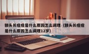 额头长痘痘是什么原因怎么调理（额头长痘痘是什么原因怎么调理12岁）