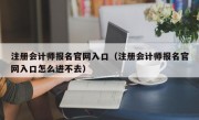 注册会计师报名官网入口（注册会计师报名官网入口怎么进不去）