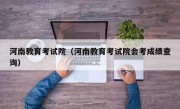 河南教育考试院（河南教育考试院会考成绩查询）