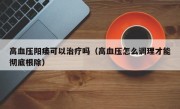 高血压阳痿可以治疗吗（高血压怎么调理才能彻底根除）