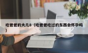 吃爸爸的大几8（吃爸爸吃过的东西会怀孕吗）