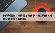 胸闷气短胸口堵得慌怎么回事（晚上胸闷气短胸口堵得慌怎么回事）