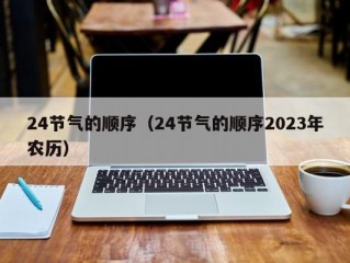 24节气的顺序（24节气的顺序2023年农历）