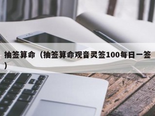 抽签算命（抽签算命观音灵签100每日一签）