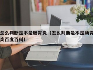 怎么判断是不是肠胃炎（怎么判断是不是肠胃炎百度百科）