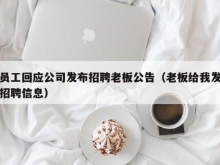 员工回应公司发布招聘老板公告（老板给我发招聘信息）