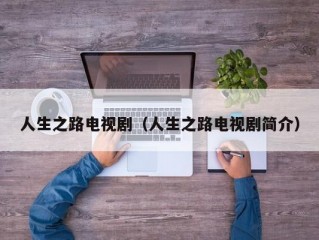 人生之路电视剧（人生之路电视剧简介）