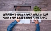 卫生间漏水不砸砖怎么处理及维修方法（卫生间漏水不砸砖怎么处理及维修方法效果好吗）